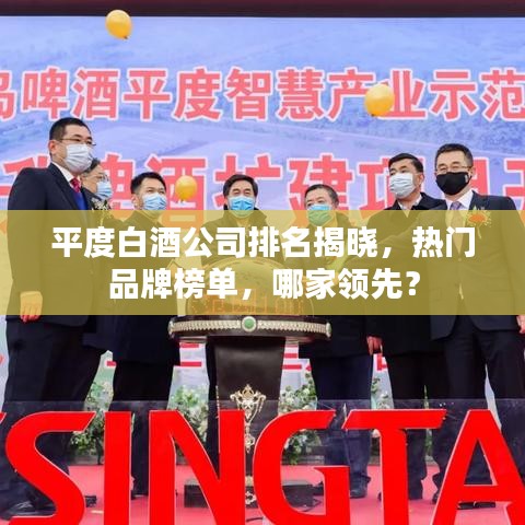 平度白酒公司排名揭晓，热门品牌榜单，哪家领先？