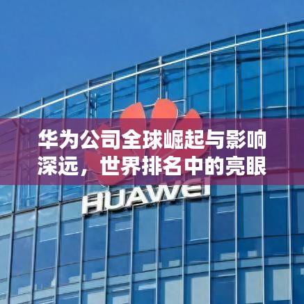 华为公司全球崛起与影响深远，世界排名中的亮眼表现