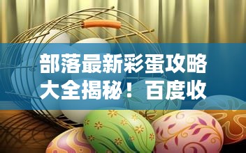 部落最新彩蛋攻略大全揭秘！百度收录标准吸睛标题