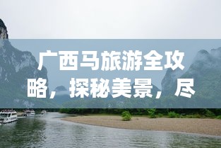 广西马旅游全攻略，探秘美景，尽享独特风情！
