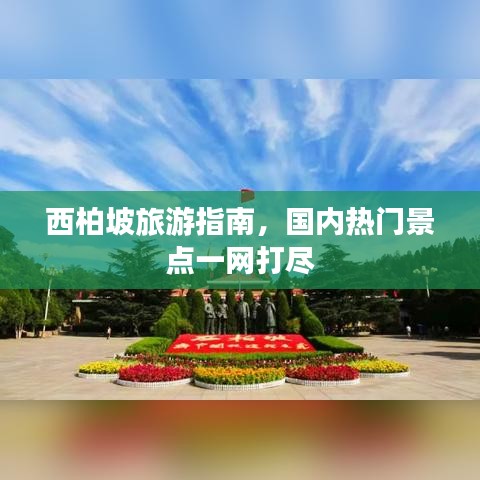 西柏坡旅游指南，国内热门景点一网打尽