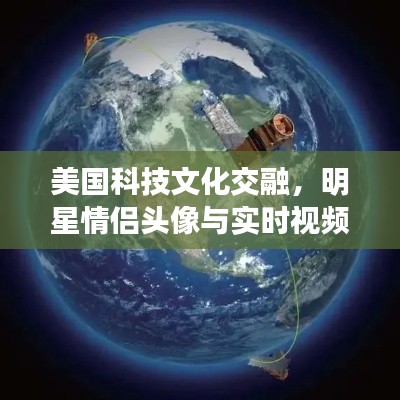 美国科技文化交融，明星情侣头像与实时视频卫星的公益资讯速递