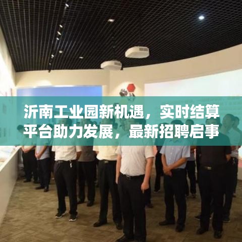 沂南工业园新机遇，实时结算平台助力发展，最新招聘启事火热发布！