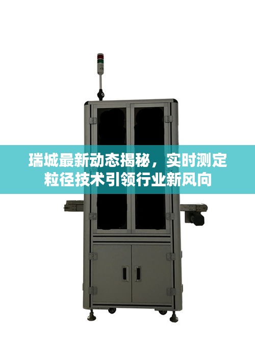 瑞城最新动态揭秘，实时测定粒径技术引领行业新风向