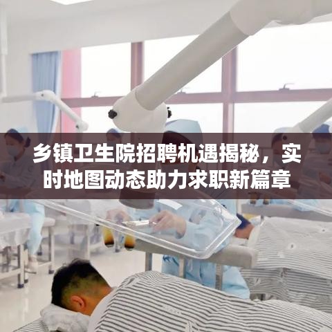 乡镇卫生院招聘机遇揭秘，实时地图动态助力求职新篇章