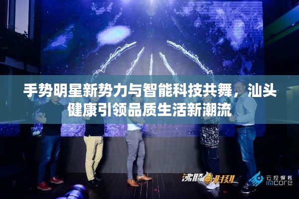 手势明星新势力与智能科技共舞,汕头健康引领品质生活新潮流