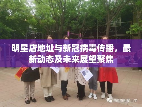 明星店地址与新冠病毒传播,最新动态及未来展望聚焦