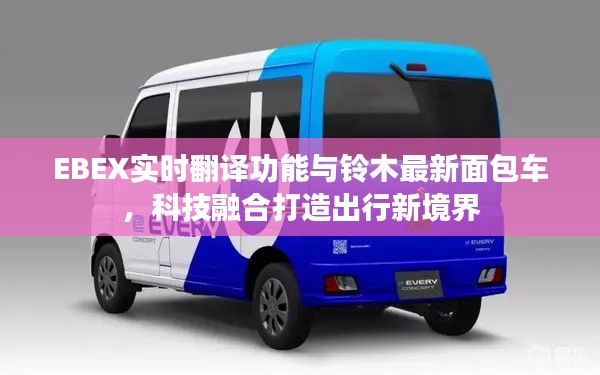 EBEX实时翻译功能与铃木最新面包车,科技融合打造出行新境界
