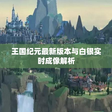 王国纪元最新版本与白银实时成像解析