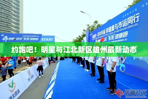 约跑吧!明星与江北新区雄州最新动态