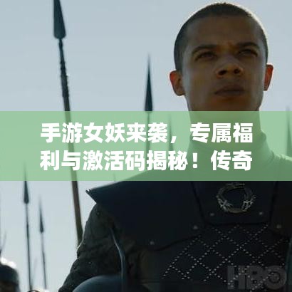 手游女妖来袭,专属福利与激活码揭秘!传奇冒险之旅开启!