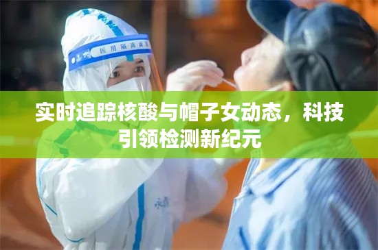 实时追踪核酸与帽子女动态，科技引领检测新纪元